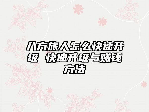 八方旅人怎么快速升级 快速升级与赚钱方法