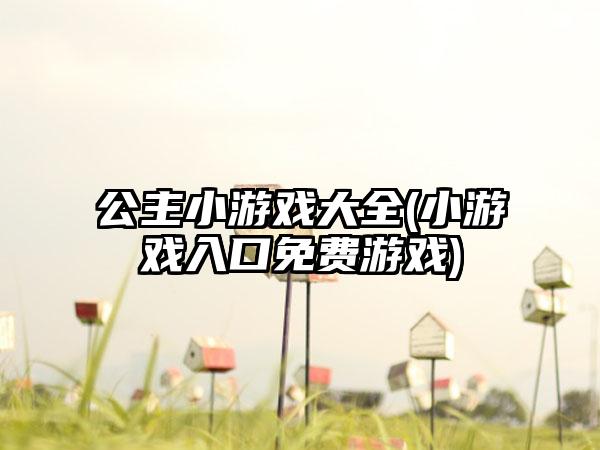 公主小游戏大全(小游戏入口免费游戏)