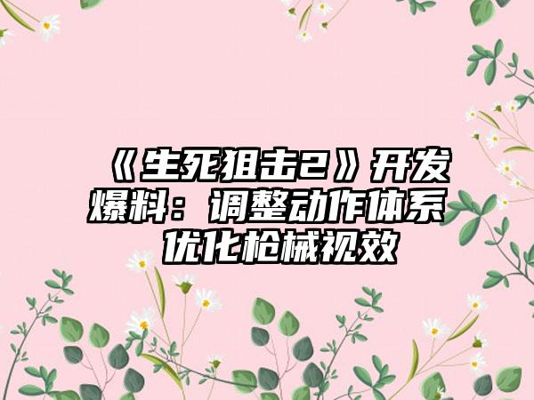 《生死狙击2》开发爆料：调整动作体系 优化枪械视效