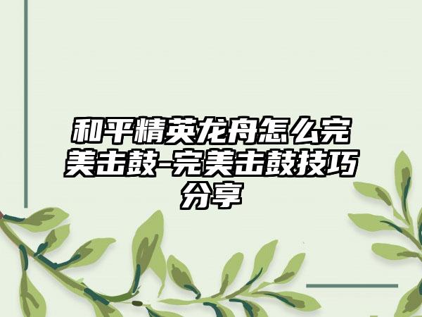 和平精英龙舟怎么完美击鼓-完美击鼓技巧分享