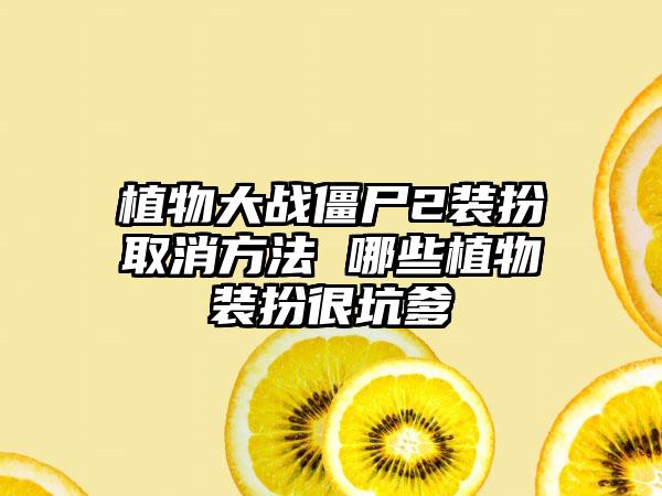 植物大战僵尸2装扮取消方法 哪些植物装扮很坑爹