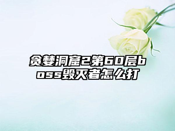 贪婪洞窟2第60层boss毁灭者怎么打