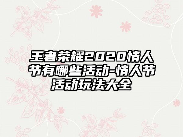 王者荣耀2020情人节有哪些活动-情人节活动玩法大全