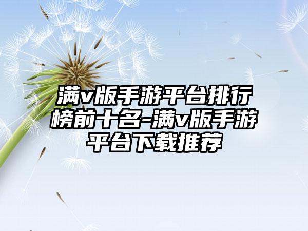 满v版手游平台排行榜前十名-满v版手游平台下载推荐