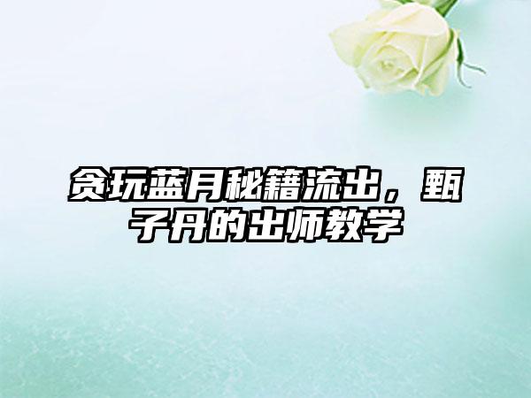 贪玩蓝月秘籍流出，甄子丹的出师教学