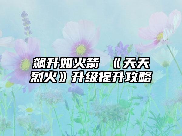 飙升如火箭 《天天烈火》升级提升攻略