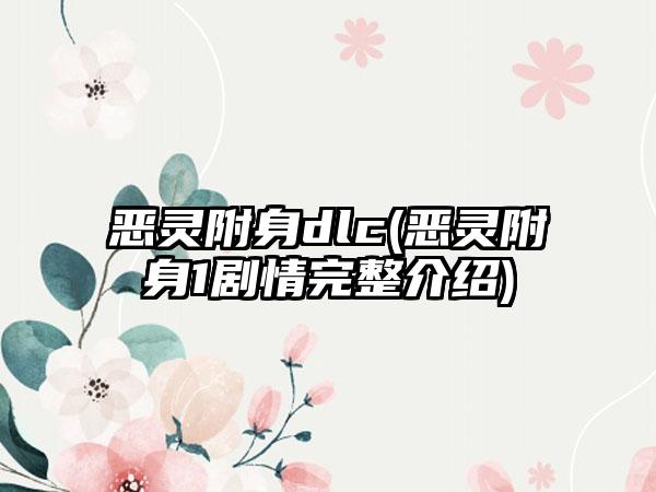 恶灵附身dlc(恶灵附身1剧情完整介绍)