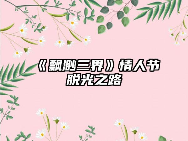 《飘渺三界》情人节脱光之路