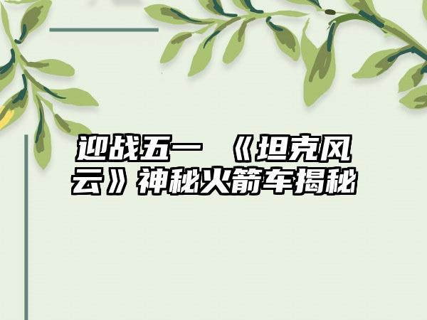 迎战五一 《坦克风云》神秘火箭车揭秘