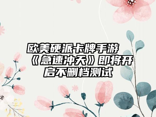 欧美硬派卡牌手游《急速冲天》即将开启不删档测试
