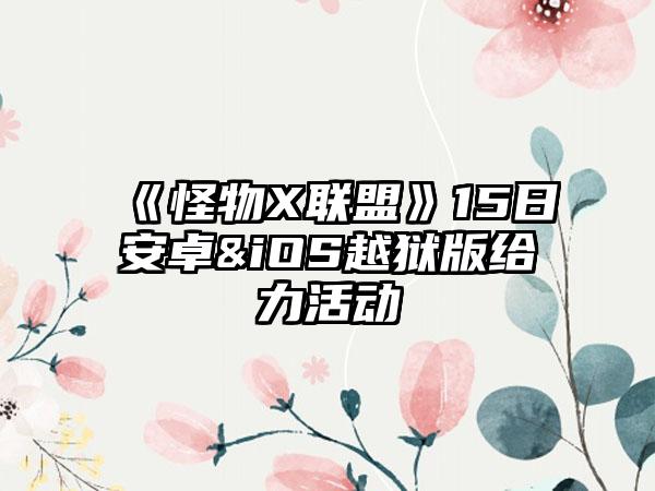 《怪物X联盟》15日安卓&iOS越狱版给力活动