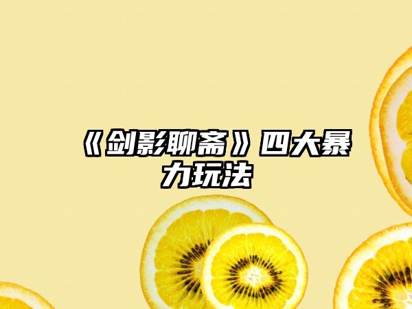 《剑影聊斋》四大暴力玩法