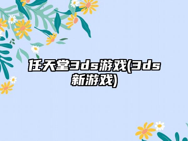 任天堂3ds游戏(3ds新游戏)