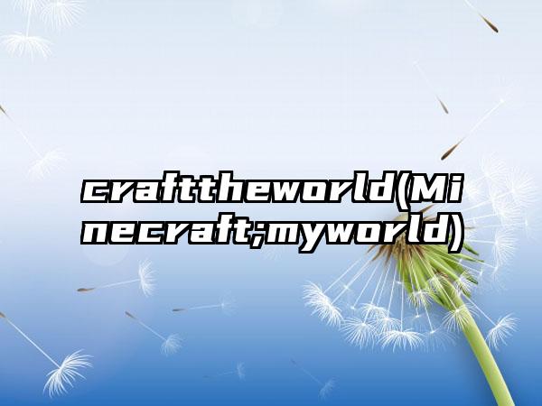 crafttheworld(Minecraft;myworld)
