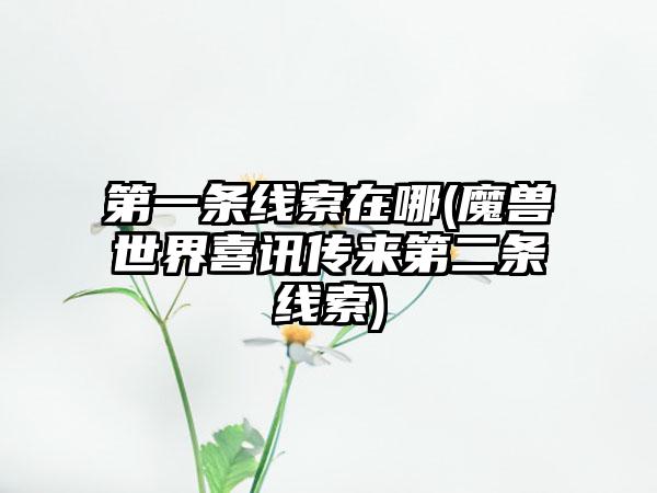 第一条线索在哪(魔兽世界喜讯传来第二条线索)