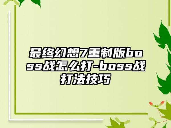 最终幻想7重制版boss战怎么打-boss战打法技巧