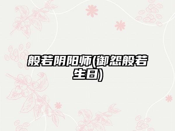 般若阴阳师(御怨般若生日)