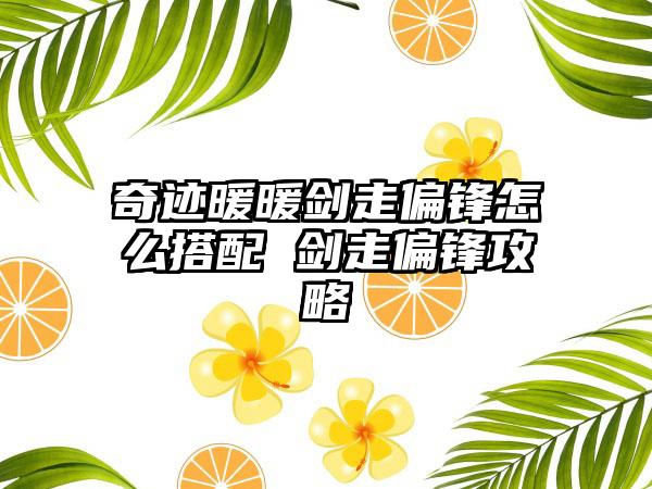 奇迹暖暖剑走偏锋怎么搭配 剑走偏锋攻略