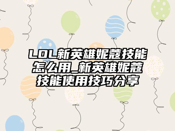 LOL新英雄妮蔻技能怎么用_新英雄妮蔻技能使用技巧分享