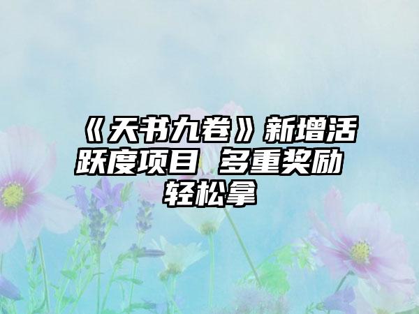 《天书九卷》新增活跃度项目 多重奖励轻松拿