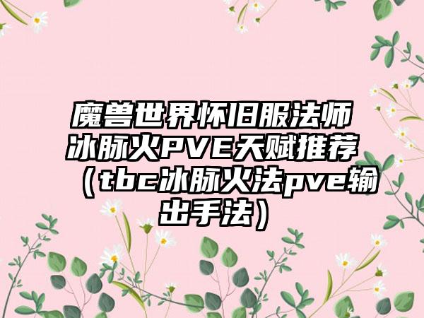 魔兽世界怀旧服法师冰脉火PVE天赋推荐（tbc冰脉火法pve输出手法）