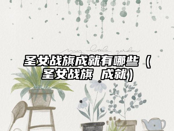 圣女战旗成就有哪些（圣女战旗 成就）