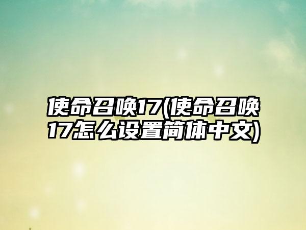 使命召唤17(使命召唤17怎么设置简体中文)