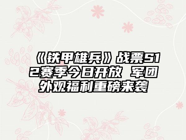 《铁甲雄兵》战票S12赛季今日开放 军团外观福利重磅来袭