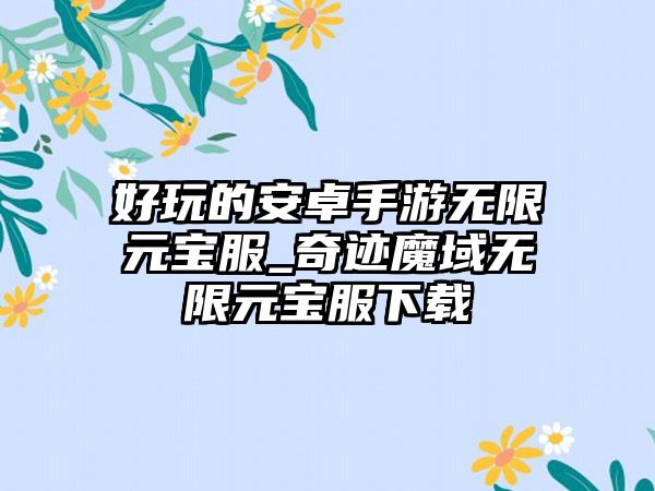 好玩的安卓手游无限元宝服_奇迹魔域无限元宝服下载