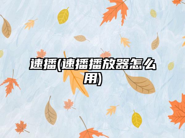 速播(速播播放器怎么用)