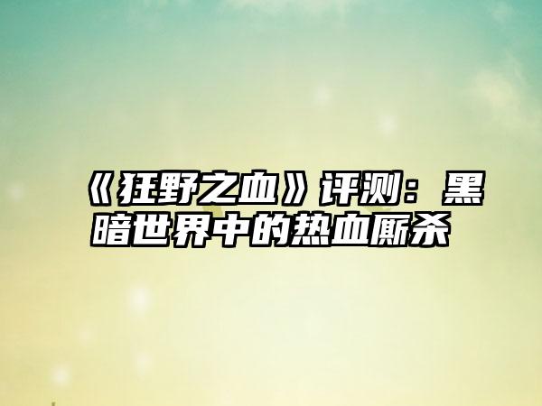 《狂野之血》评测：黑暗世界中的热血厮杀