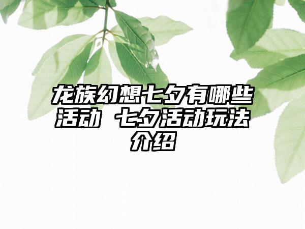 龙族幻想七夕有哪些活动 七夕活动玩法介绍