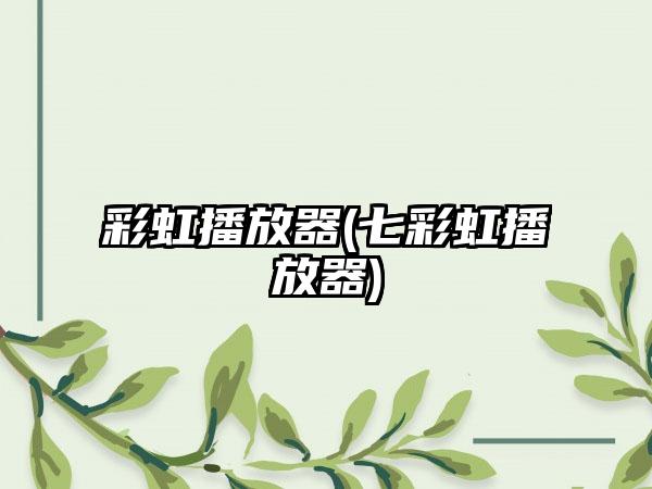 彩虹播放器(七彩虹播放器)