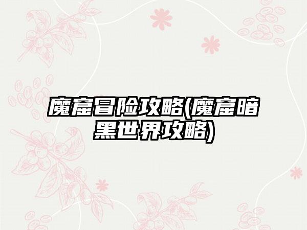 魔窟冒险攻略(魔窟暗黑世界攻略)