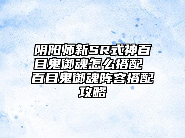 阴阳师新SR式神百目鬼御魂怎么搭配 百目鬼御魂阵容搭配攻略
