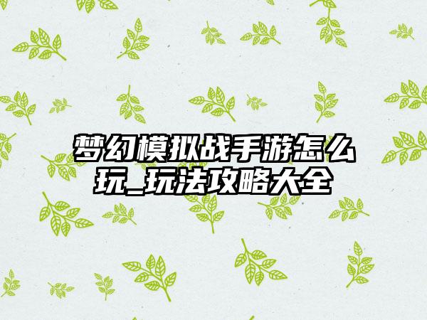 梦幻模拟战手游怎么玩_玩法攻略大全