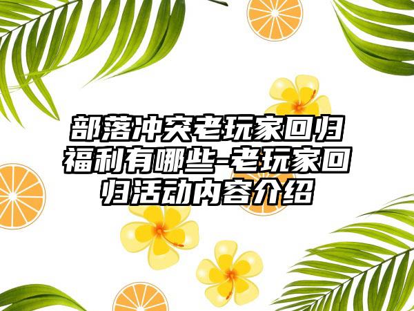 部落冲突老玩家回归福利有哪些-老玩家回归活动内容介绍