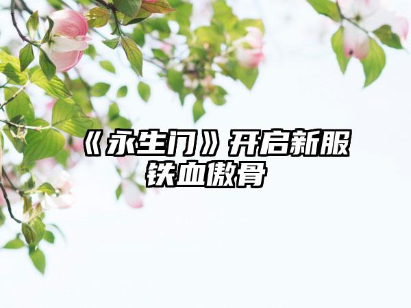 《永生门》开启新服铁血傲骨