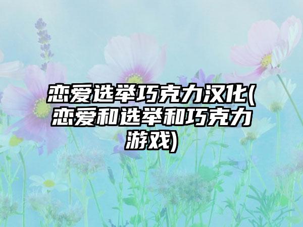 恋爱选举巧克力汉化(恋爱和选举和巧克力游戏)