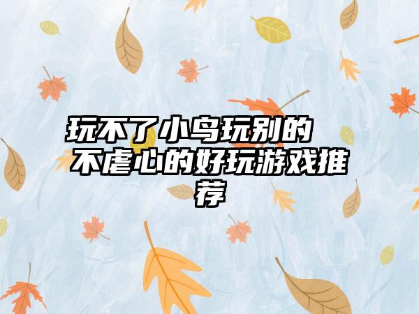 玩不了小鸟玩别的  不虐心的好玩游戏推荐
