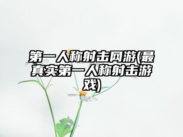 第一人称射击网游(最真实第一人称射击游戏)