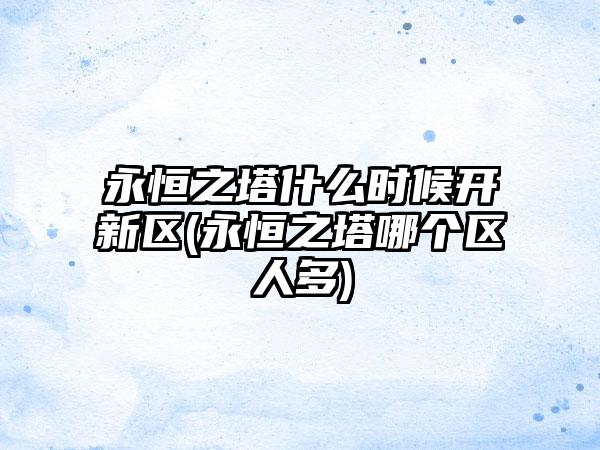 永恒之塔什么时候开新区(永恒之塔哪个区人多)