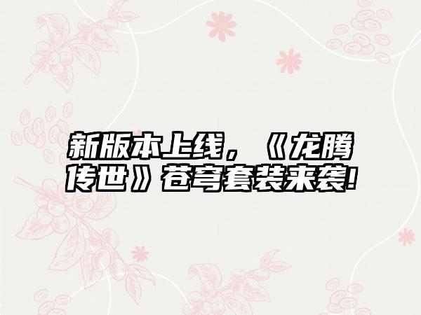 新版本上线，《龙腾传世》苍穹套装来袭!