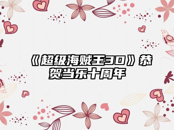 《超级海贼王3D》恭贺当乐十周年