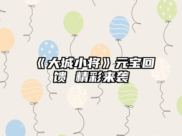 《大城小将》元宝回馈 精彩来袭
