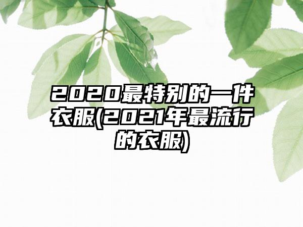 2020最特别的一件衣服(2021年最流行的衣服)