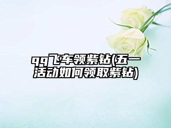 qq飞车领紫钻(五一活动如何领取紫钻)