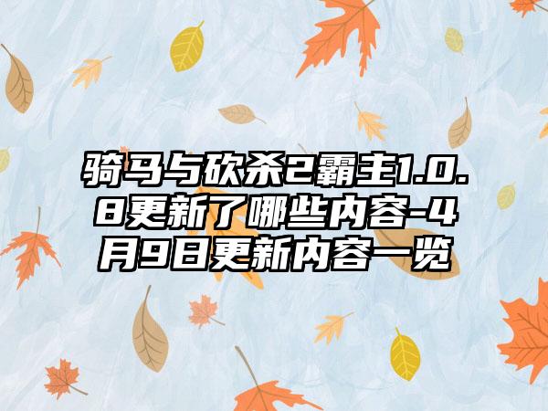 骑马与砍杀2霸主1.0.8更新了哪些内容-4月9日更新内容一览