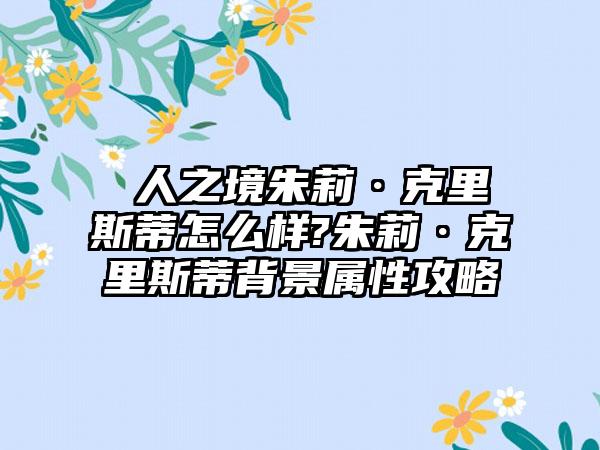 墲人之境朱莉·克里斯蒂怎么样?朱莉·克里斯蒂背景属性攻略