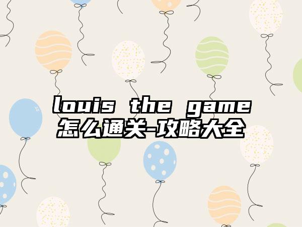louis the game怎么通关-攻略大全